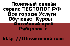 Полезный онлайн-сервис ТЕСТОЛОГ.РФ - Все города Услуги » Обучение. Курсы   . Алтайский край,Рубцовск г.